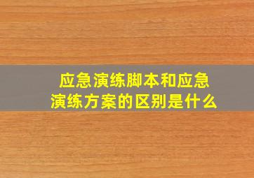 应急演练脚本和应急演练方案的区别是什么