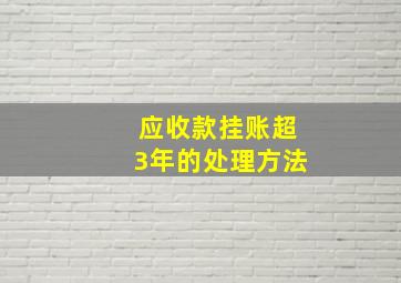 应收款挂账超3年的处理方法