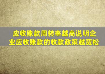 应收账款周转率越高说明企业应收账款的收款政策越宽松