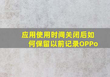 应用使用时间关闭后如何保留以前记录OPPo