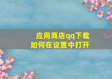 应用商店qq下载如何在设置中打开