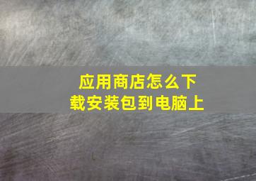 应用商店怎么下载安装包到电脑上