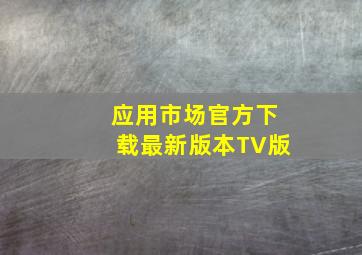 应用市场官方下载最新版本TV版