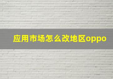 应用市场怎么改地区oppo