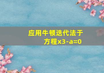 应用牛顿迭代法于方程x3-a=0