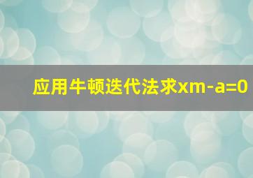 应用牛顿迭代法求xm-a=0