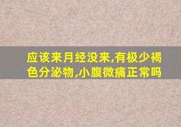 应该来月经没来,有极少褐色分泌物,小腹微痛正常吗