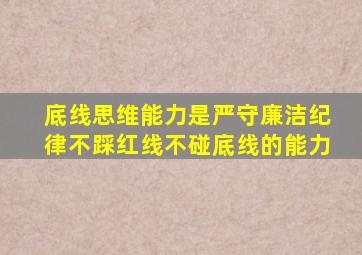 底线思维能力是严守廉洁纪律不踩红线不碰底线的能力