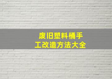 废旧塑料桶手工改造方法大全