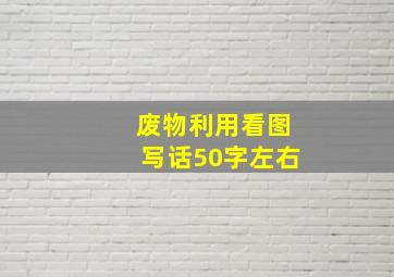 废物利用看图写话50字左右