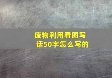 废物利用看图写话50字怎么写的