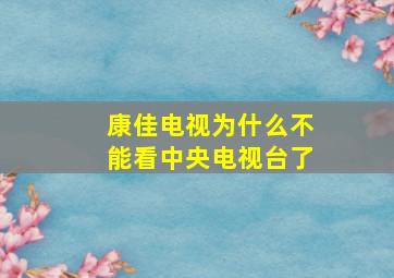 康佳电视为什么不能看中央电视台了