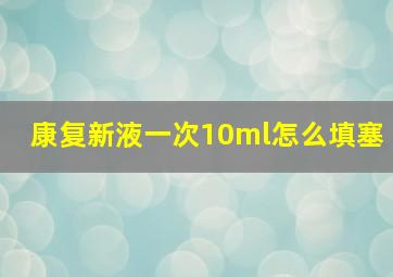 康复新液一次10ml怎么填塞