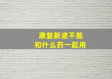 康复新液不能和什么药一起用