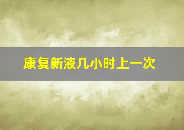 康复新液几小时上一次