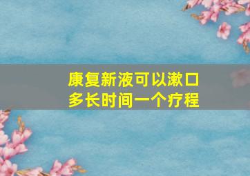 康复新液可以漱口多长时间一个疗程