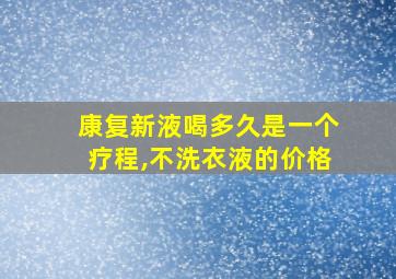 康复新液喝多久是一个疗程,不洗衣液的价格