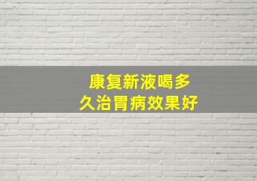 康复新液喝多久治胃病效果好