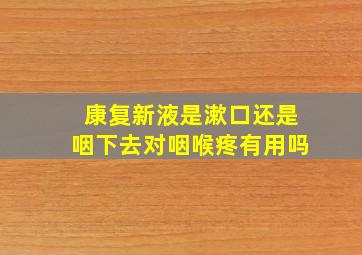 康复新液是漱口还是咽下去对咽喉疼有用吗