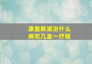 康复新液治什么病吃几盒一疗程