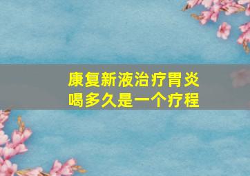 康复新液治疗胃炎喝多久是一个疗程