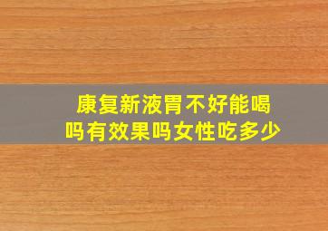 康复新液胃不好能喝吗有效果吗女性吃多少