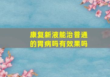 康复新液能治普通的胃病吗有效果吗