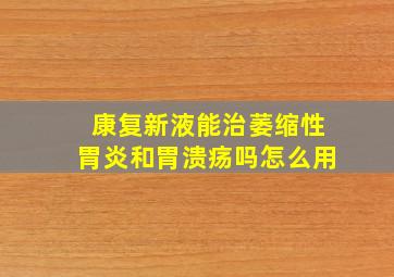 康复新液能治萎缩性胃炎和胃溃疡吗怎么用