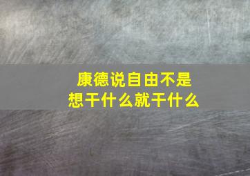 康德说自由不是想干什么就干什么