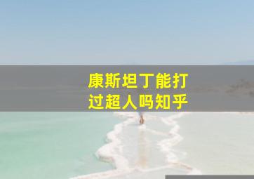 康斯坦丁能打过超人吗知乎