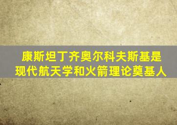 康斯坦丁齐奥尔科夫斯基是现代航天学和火箭理论奠基人