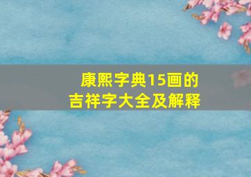 康熙字典15画的吉祥字大全及解释