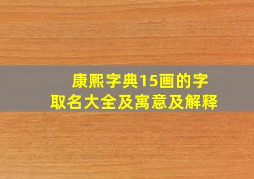 康熙字典15画的字取名大全及寓意及解释