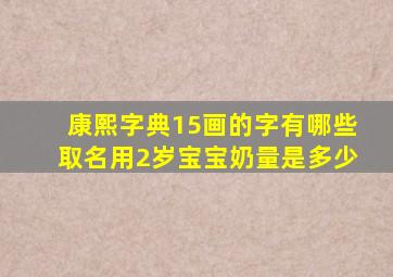 康熙字典15画的字有哪些取名用2岁宝宝奶量是多少