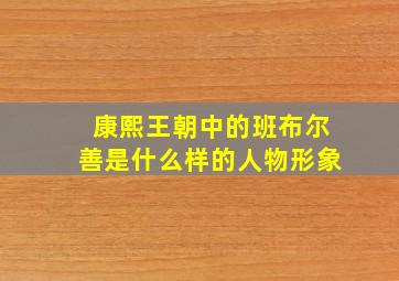 康熙王朝中的班布尔善是什么样的人物形象