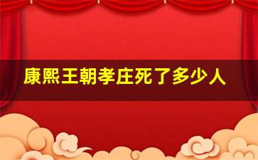 康熙王朝孝庄死了多少人