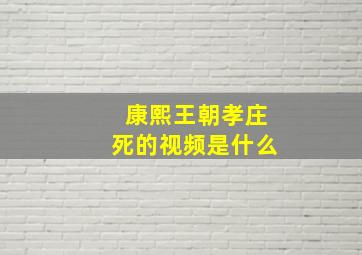 康熙王朝孝庄死的视频是什么