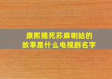 康熙赐死苏麻喇姑的故事是什么电视剧名字