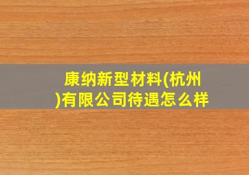 康纳新型材料(杭州)有限公司待遇怎么样