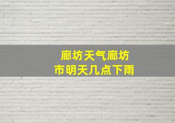 廊坊天气廊坊市明天几点下雨