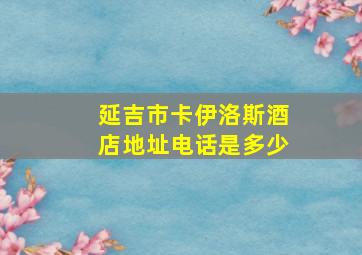 延吉市卡伊洛斯酒店地址电话是多少