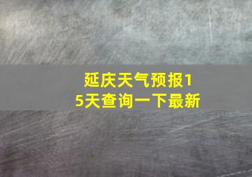 延庆天气预报15天查询一下最新