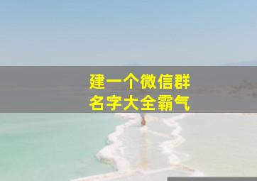 建一个微信群名字大全霸气