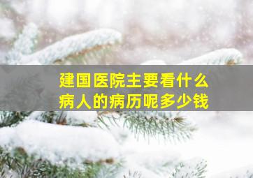 建国医院主要看什么病人的病历呢多少钱