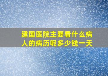 建国医院主要看什么病人的病历呢多少钱一天