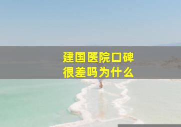 建国医院口碑很差吗为什么