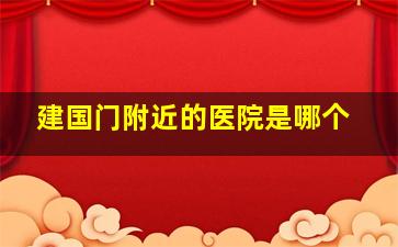 建国门附近的医院是哪个