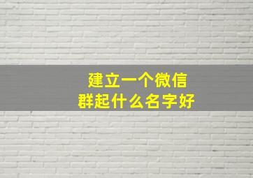 建立一个微信群起什么名字好