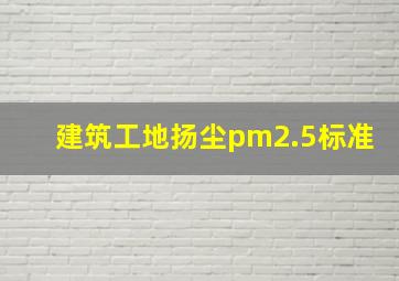 建筑工地扬尘pm2.5标准