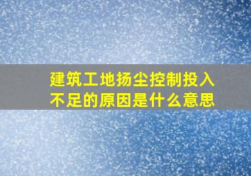 建筑工地扬尘控制投入不足的原因是什么意思